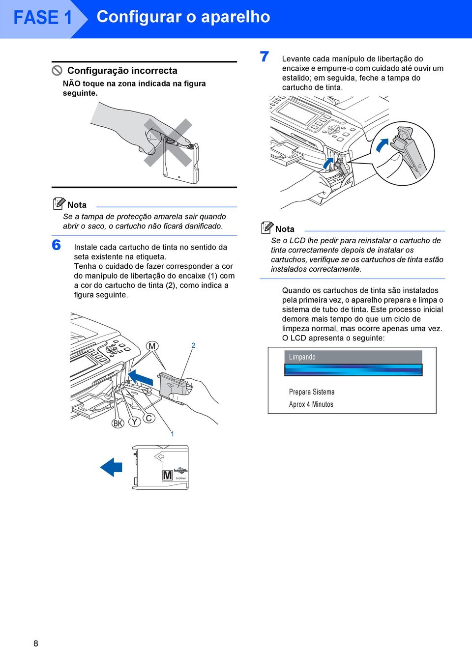 Se a tampa de protecção amarela sair quando abrir o saco, o cartucho não ficará danificado. 6 Instale cada cartucho de tinta no sentido da seta existente na etiqueta.