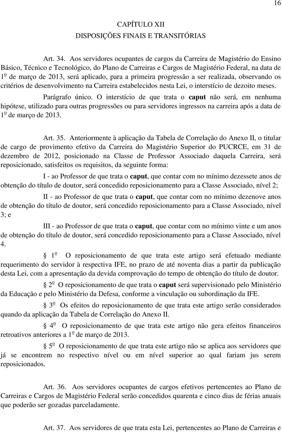 aplicado, para a primeira progressão a ser realizada, observando os critérios de desenvolvimento na Carreira estabelecidos nesta Lei, o interstício de dezoito meses. Parágrafo único.