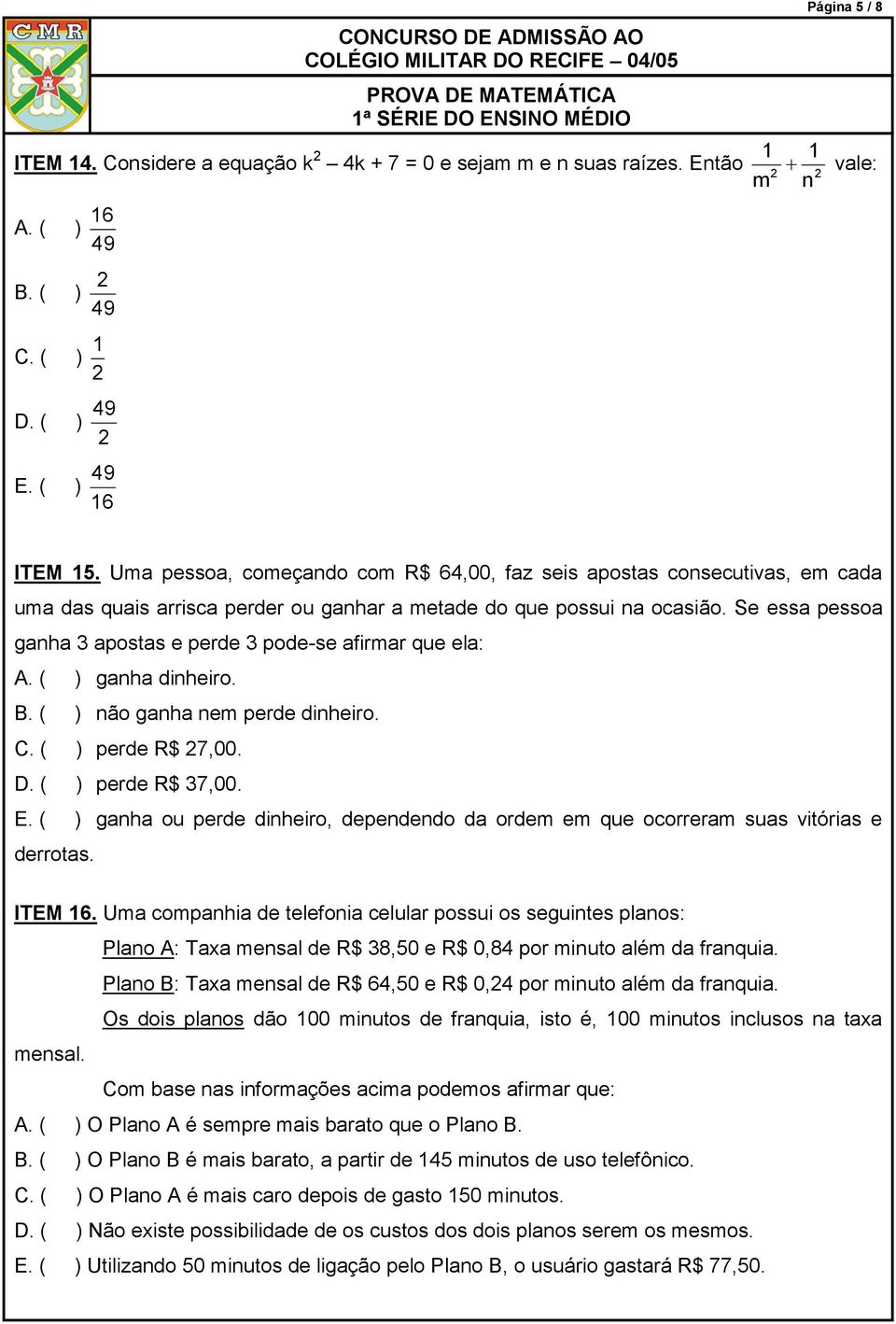 dinheiro B ( ) não ganha nem perde dinheiro C ( ) perde $ 7,00 D ( ) perde $ 37,00 E ( ) ganha ou perde dinheiro, dependendo da ordem em que ocorreram suas vitórias e derrotas ITEM 6 Uma companhia de