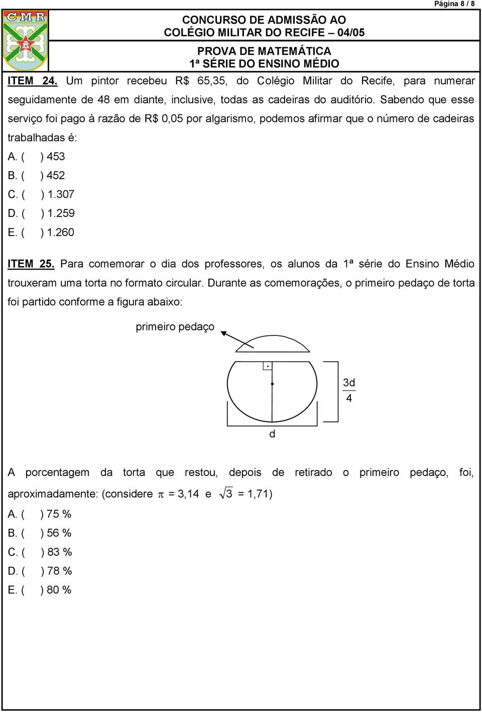 comemorar o dia dos professores, os alunos da ª série do Ensino Médio trouxeram uma torta no formato circular Durante as comemorações, o primeiro pedaço de torta foi partido conforme a