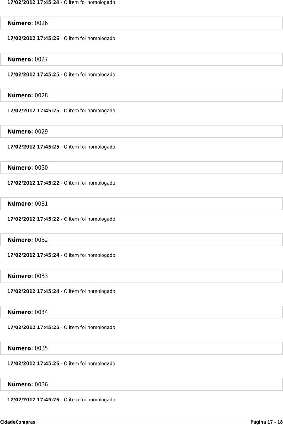 Número: 0031 17/02/2012 17:45:22 - O item foi homologado. Número: 0032 17/02/2012 17:45:24 - O item foi homologado. Número: 0033 17/02/2012 17:45:24 - O item foi homologado.