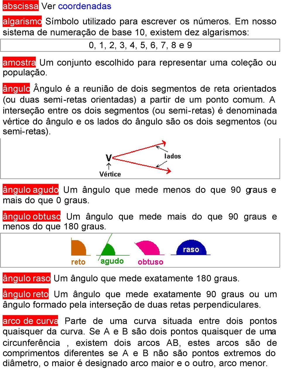 ângulo Ângulo é a reunião de dois segmentos de reta orientados (ou duas semi-retas orientadas) a partir de um ponto comum.