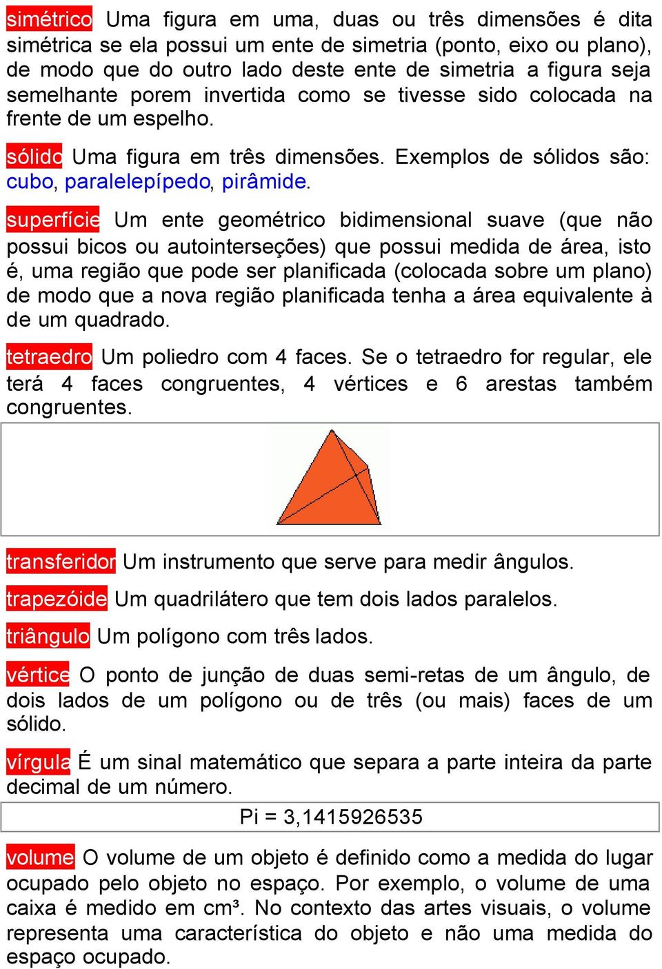 superfície Um ente geométrico bidimensional suave (que não possui bicos ou autointerseções) que possui medida de área, isto é, uma região que pode ser planificada (colocada sobre um plano) de modo