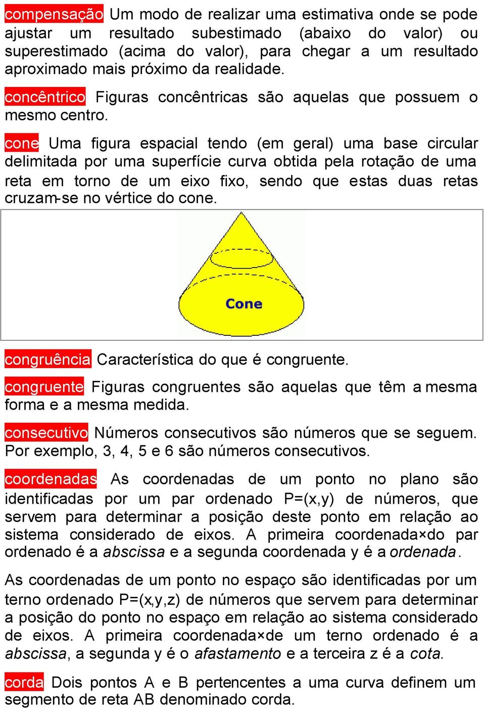 cone Uma figura espacial tendo (em geral) uma base circular delimitada por uma superfície curva obtida pela rotação de uma reta em torno de um eixo fixo, sendo que estas duas retas cruzam-se no