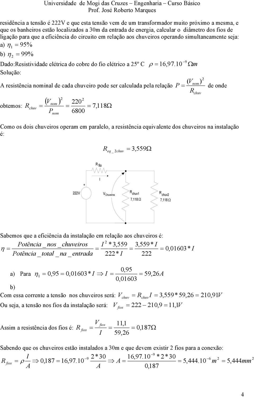 10 Ωm ( Vnom) A resistência nominal de cada chuveiro pode ser calculada pela relação de onde obtemos: chuv ( V ) 0 nom 7, 118Ω 6800 nom Como os dois chuveiros operam em paralelo, a resistência