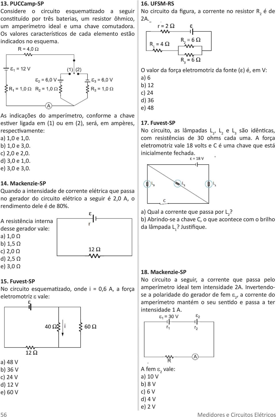 As indicações do ampeímeto, confome a chave estive ligada em (1) ou em (2), seá, em ampèes, espectivamente: a) 1,0 e 1,0. b) 1,0 e 3,0. c) 2,0 e 2,0. d) 3,0 e 1,0. e) 3,0 e 3,0. 14.