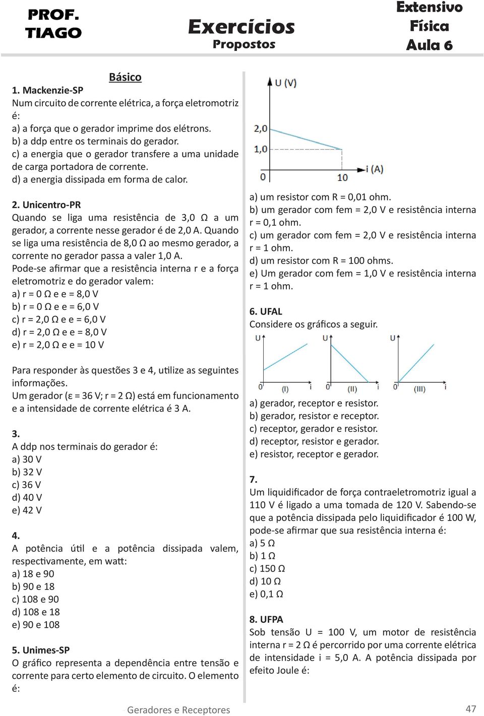 nicento-pr Quando se liga uma esistência de 3,0 Ω a um geado, a coente nesse geado é de 2,0 A. Quando se liga uma esistência de 8,0 Ω ao mesmo geado, a coente no geado passa a vale 1,0 A.