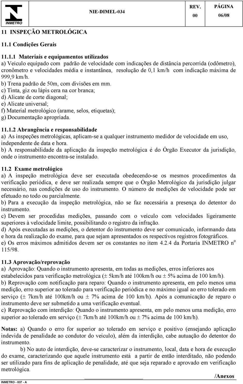 .1 Condições Gerais 11.1.1 Materiais e equipamentos utilizados a) Veículo equipado com padrão de velocidade com indicações de distância percorrida (odômetro), cronômetro e velocidades média e