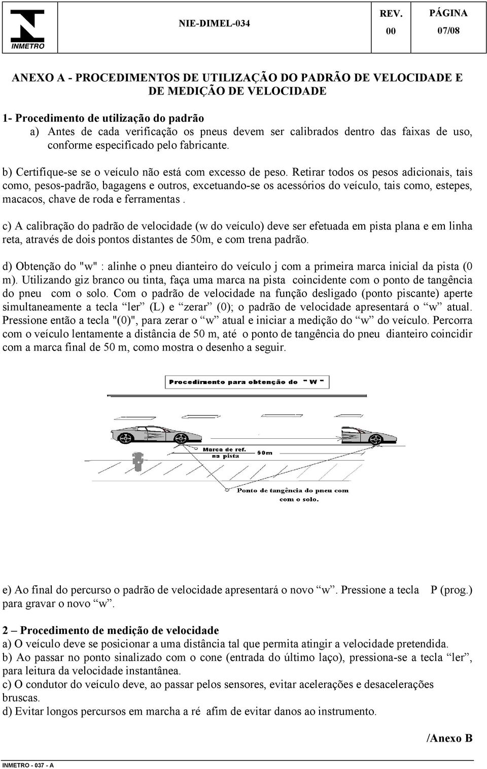 Retirar todos os pesos adicionais, tais como, pesos-padrão, bagagens e outros, excetuando-se os acessórios do veículo, tais como, estepes, macacos, chave de roda e ferramentas.