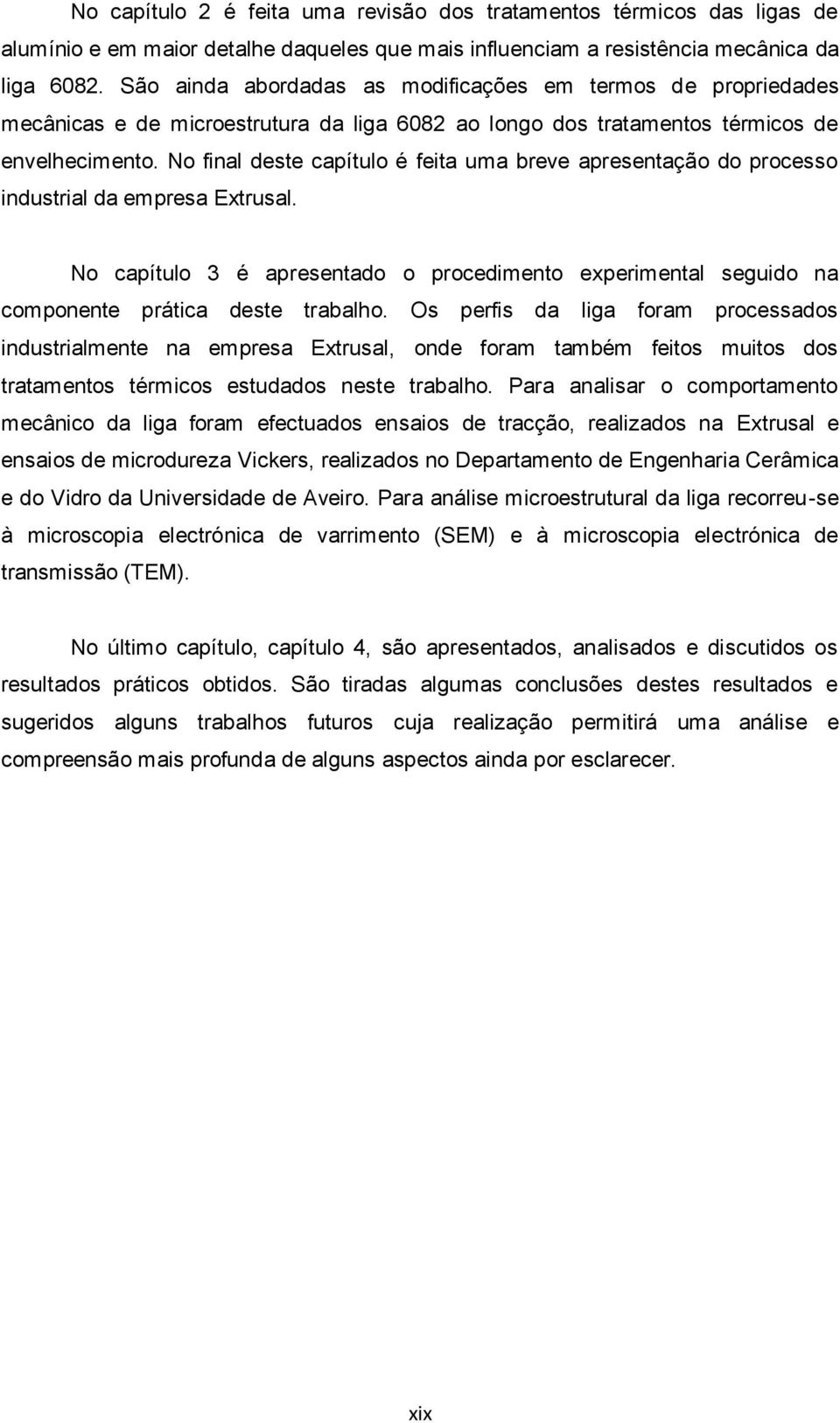 No final deste capítulo é feita uma breve apresentação do processo industrial da empresa Extrusal. No capítulo 3 é apresentado o procedimento experimental seguido na componente prática deste trabalho.