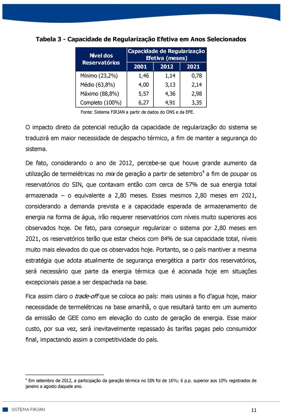 O impacto direto da potencial redução da capacidade de regularização do sistema se traduzirá em maior necessidade de despacho térmico, a fim de manter a segurança do sistema.