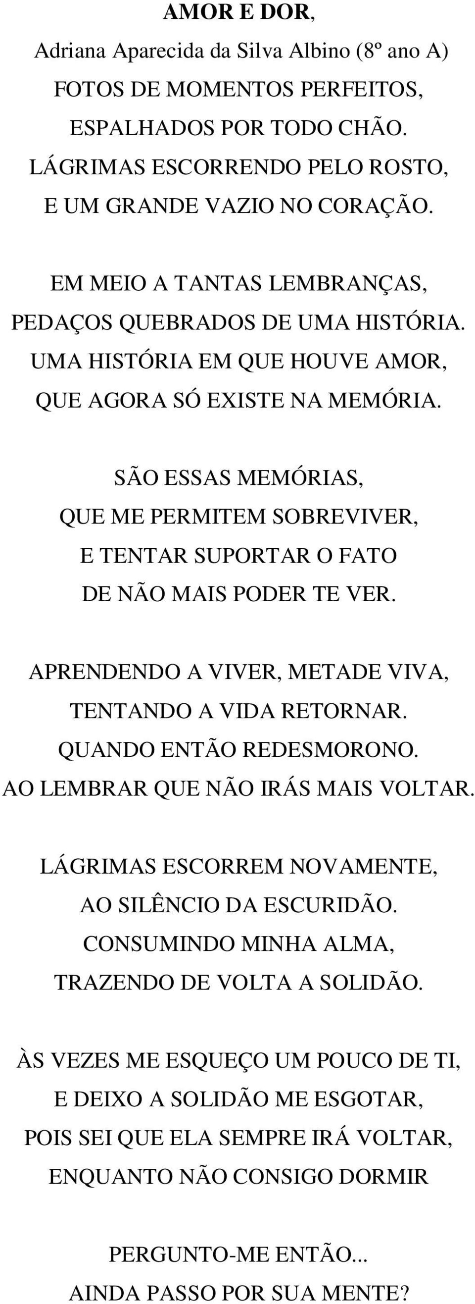 SÃO ESSAS MEMÓRIAS, QUE ME PERMITEM SOBREVIVER, E TENTAR SUPORTAR O FATO DE NÃO MAIS PODER TE VER. APRENDENDO A VIVER, METADE VIVA, TENTANDO A VIDA RETORNAR. QUANDO ENTÃO REDESMORONO.