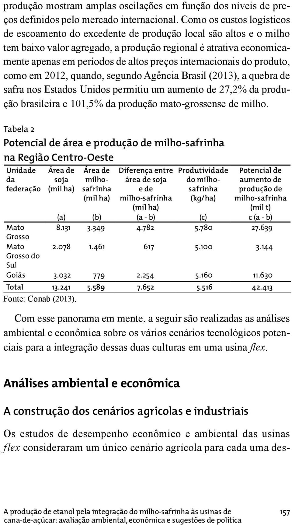 internacionais do produto, como em 2012, quando, segundo Agência Brasil (2013), a quebra de safra nos Estados Unidos permitiu um aumento de 27,2% da produção brasileira e 101,5% da produção