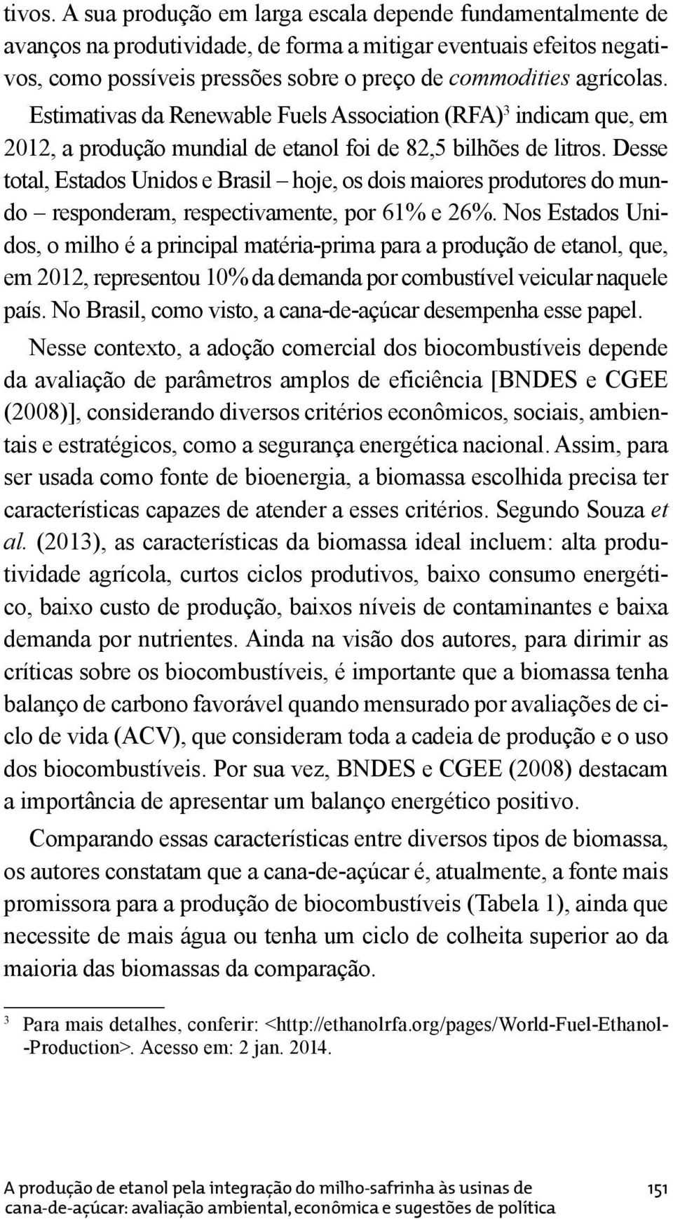 Estimativas da Renewable Fuels Association (RFA) 3 indicam que, em 2012, a produção mundial de etanol foi de 82,5 bilhões de litros.