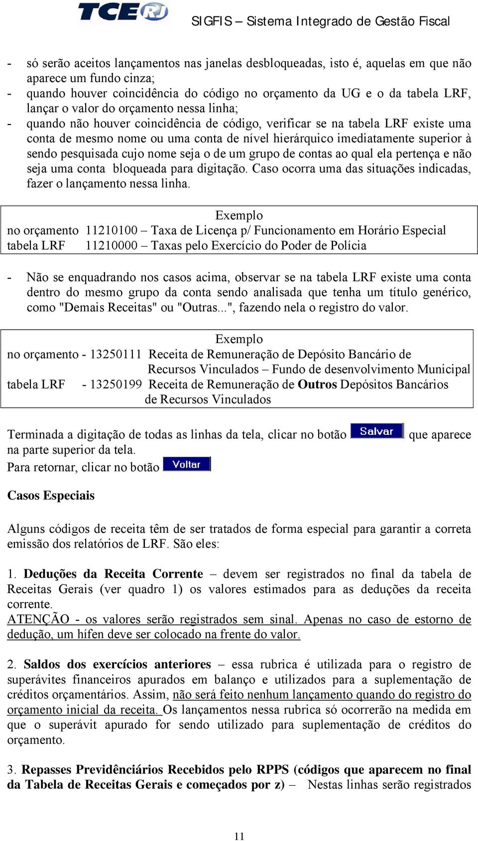 pesquisada cujo nome seja o de um grupo de contas ao qual ela pertença e não seja uma conta bloqueada para digitação. Caso ocorra uma das situações indicadas, fazer o lançamento nessa linha.