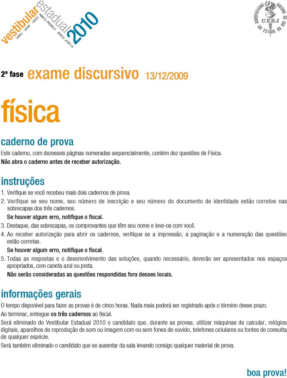 Verifique se seu nome, seu número de inscrição e seu número do documento de identidade estão corretos nas sobrecapas dos três cadernos. Se houver algum erro, notifique o fiscal. 3.