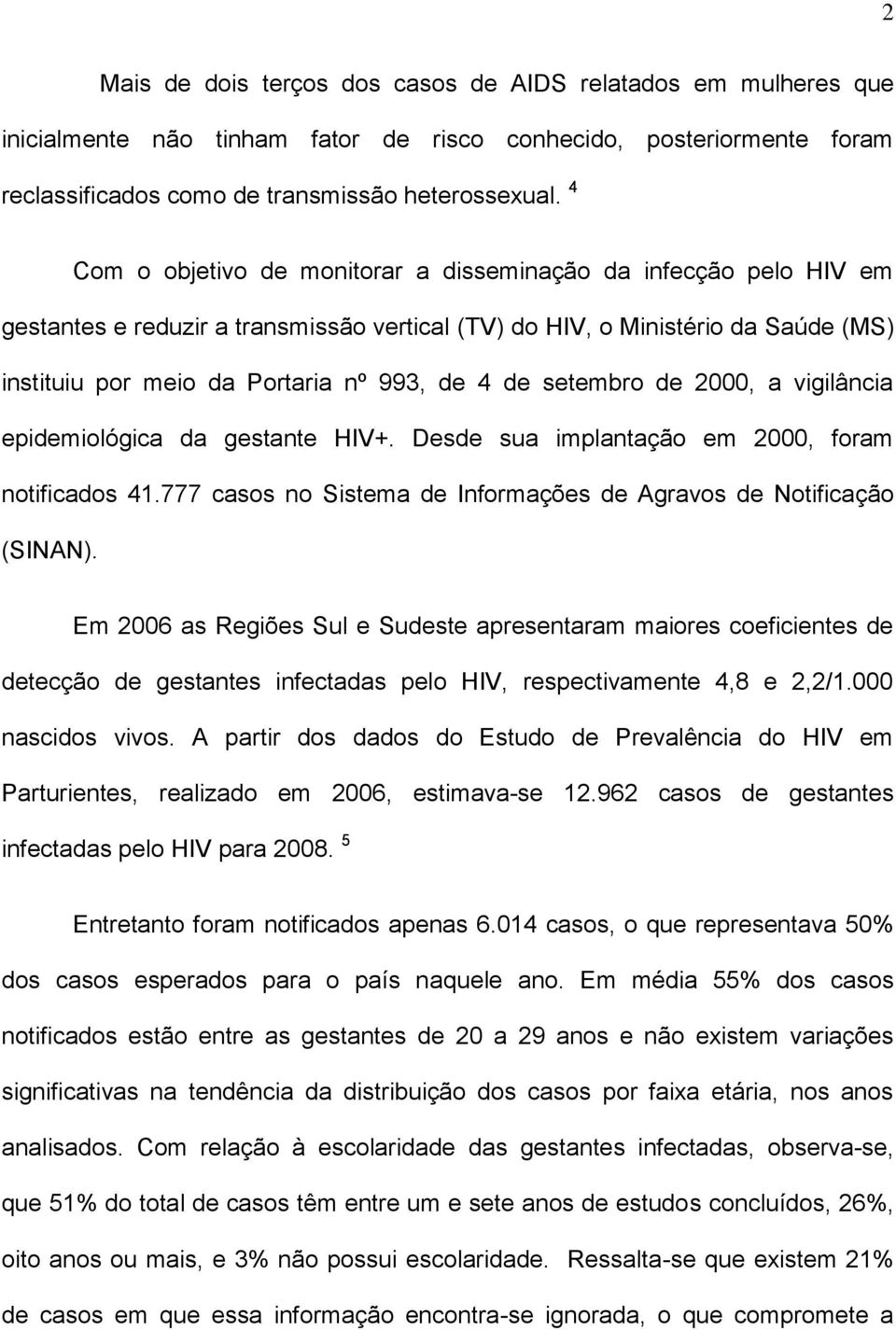 setembro de 2000, a vigilância epidemiológica da gestante HIV+. Desde sua implantação em 2000, foram notificados 41.777 casos no Sistema de Informações de Agravos de Notificação (SINAN).