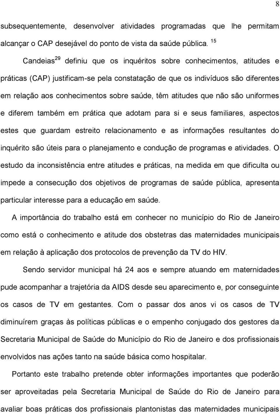 têm atitudes que não são uniformes e diferem também em prática que adotam para si e seus familiares, aspectos estes que guardam estreito relacionamento e as informações resultantes do inquérito são