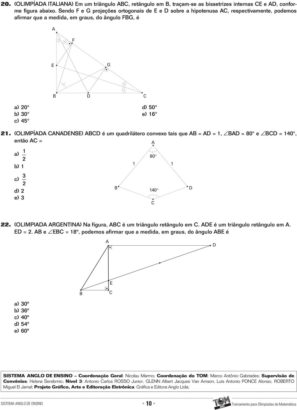 (OLIMPÍ NNS) é um quadrilátero conveo tais que = = 1, = 80 e = 140, então = 1 a) 80 2 1 1 b) 1 3 c) 2 d) 2 140 e) 3 22. (OLIMPI RGNTIN) Na figura, é um triângulo retângulo em.