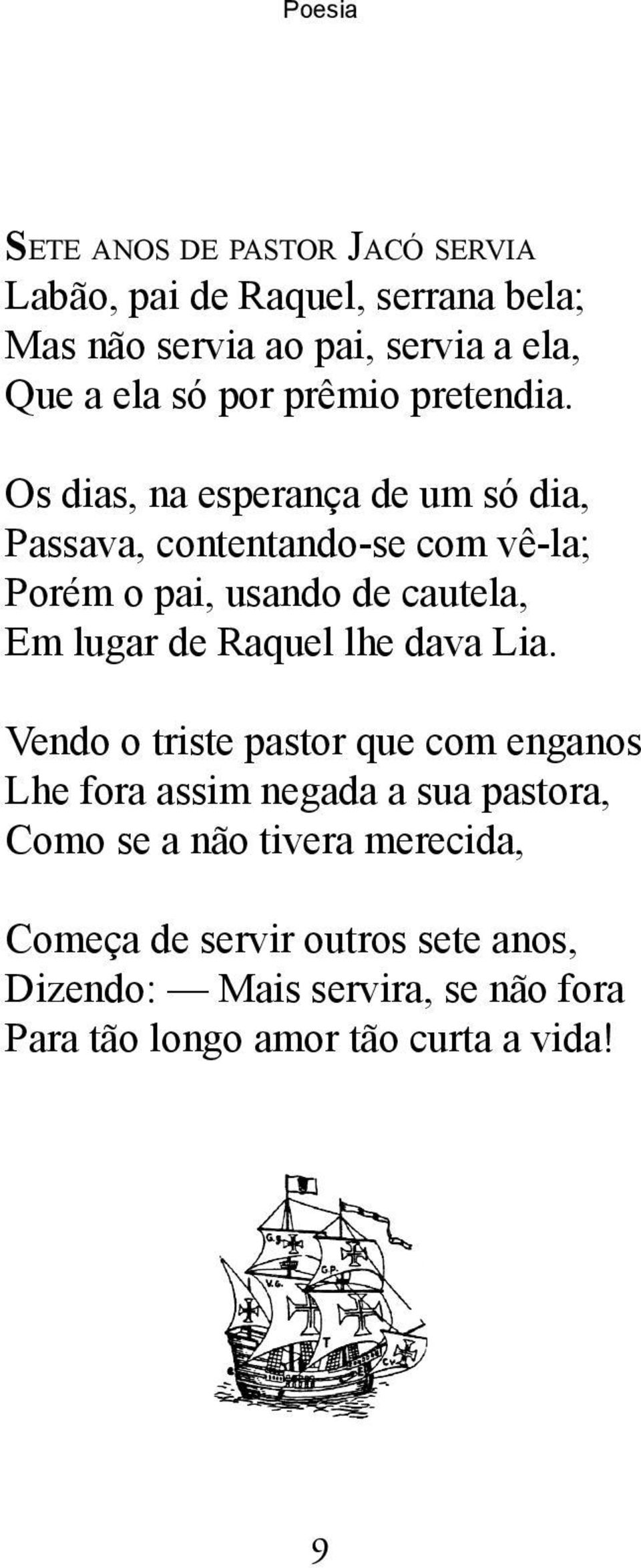 Os dias, na esperança de um só dia, Passava, contentando-se com vê-la; Porém o pai, usando de cautela, Em lugar de Raquel