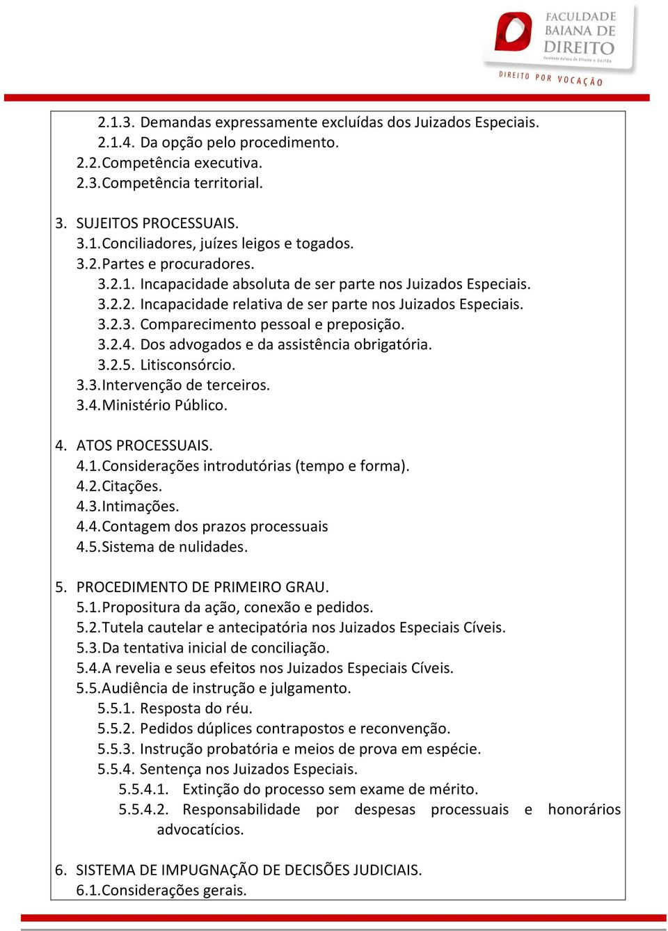 3.2.4. Dos advogados e da assistência obrigatória. 3.2.5. Litisconsórcio. 3.3. Intervenção de terceiros. 3.4. Ministério Público. 4. ATOS PROCESSUAIS. 4.1. Considerações introdutórias (tempo e forma).