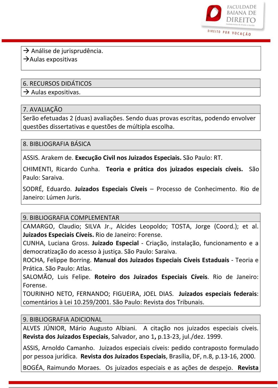 CHIMENTI, Ricardo Cunha. Teoria e prática dos juizados especiais cíveis. São Paulo: Saraiva. SODRÉ, Eduardo. Juizados Especiais Cíveis Processo de Conhecimento. Rio de Janeiro: Lúmen Juris. 9.