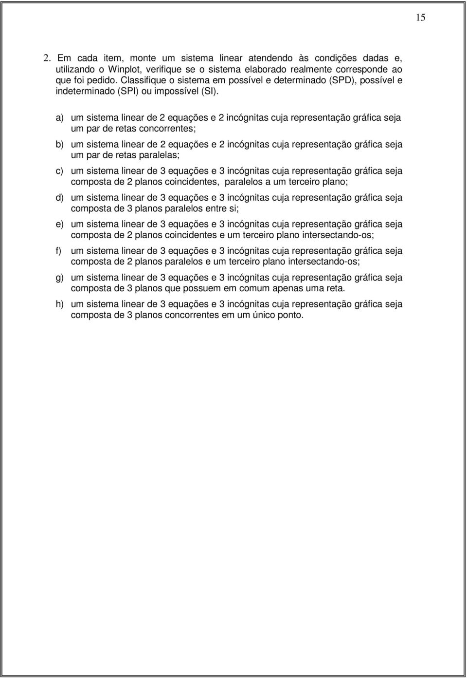 a) um sistema linear de equações e incógnitas cuja representação gráfica seja um par de retas concorrentes; b) um sistema linear de equações e incógnitas cuja representação gráfica seja um par de