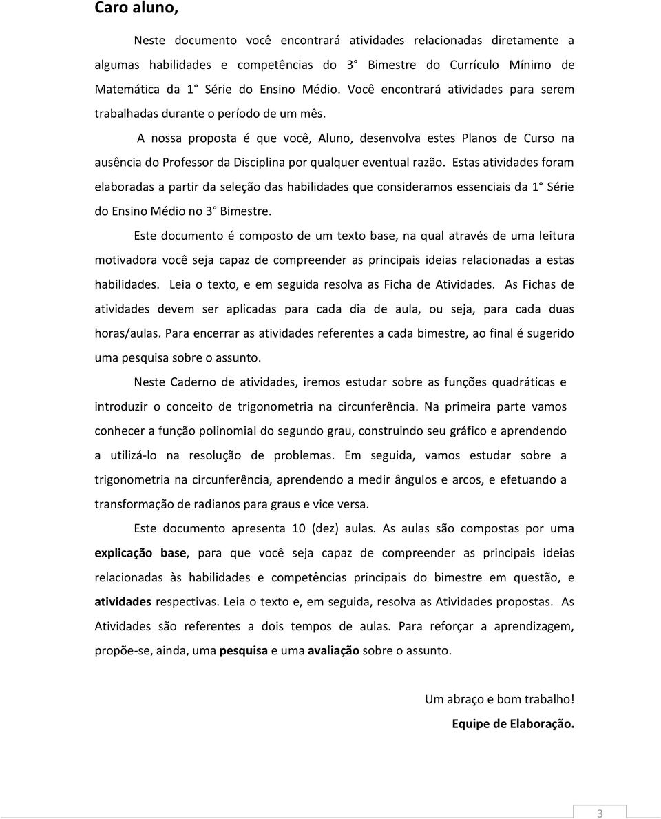 A nossa proposta é que você, Aluno, desenvolva estes Planos de Curso na ausência do Professor da Disciplina por qualquer eventual razão.