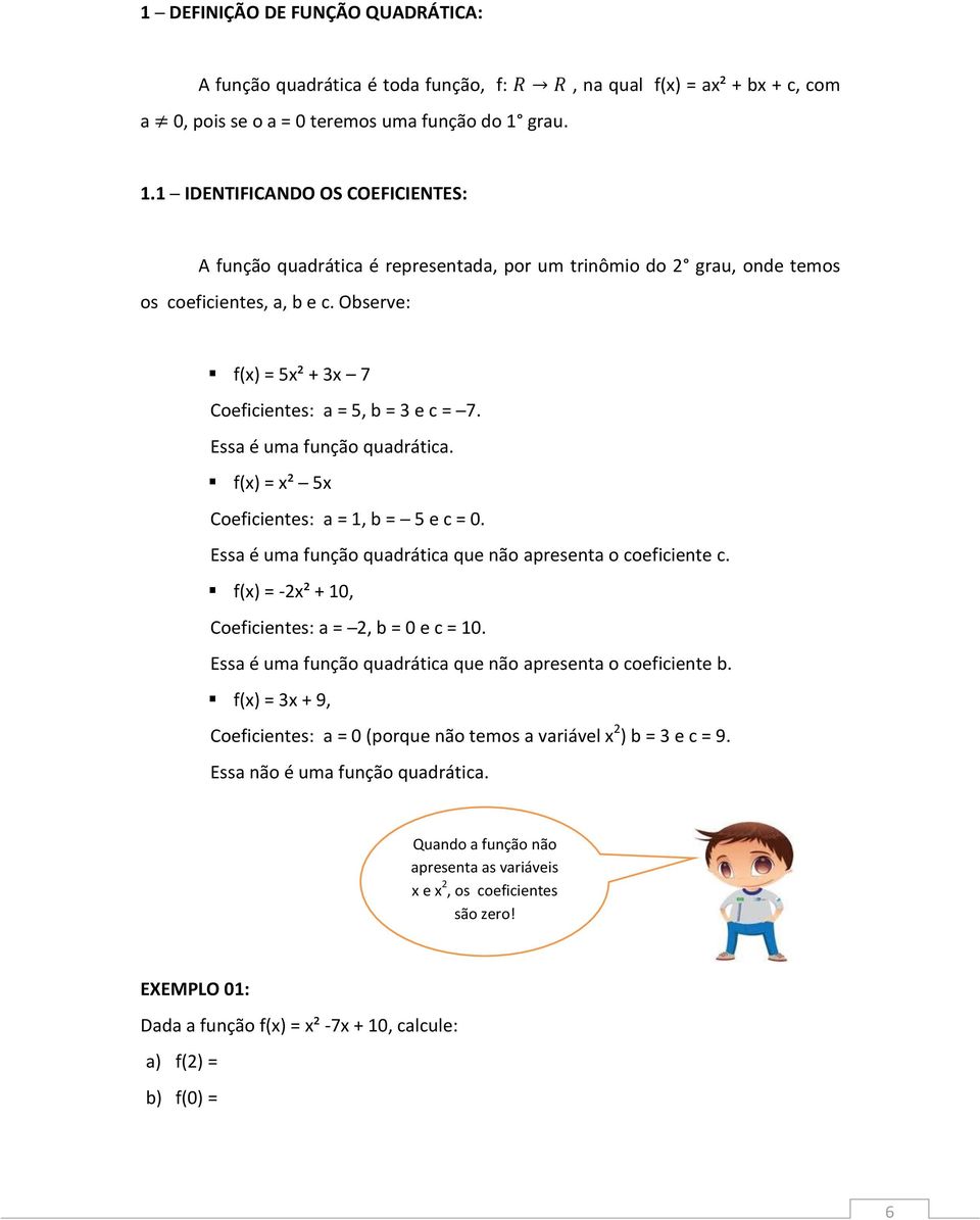 Essa é uma função quadrática. f(x) = x² 5x Coeficientes: a = 1, b = 5 e c = 0. Essa é uma função quadrática que não apresenta o coeficiente c. f(x) = -2x² + 10, Coeficientes: a = 2, b = 0 e c = 10.