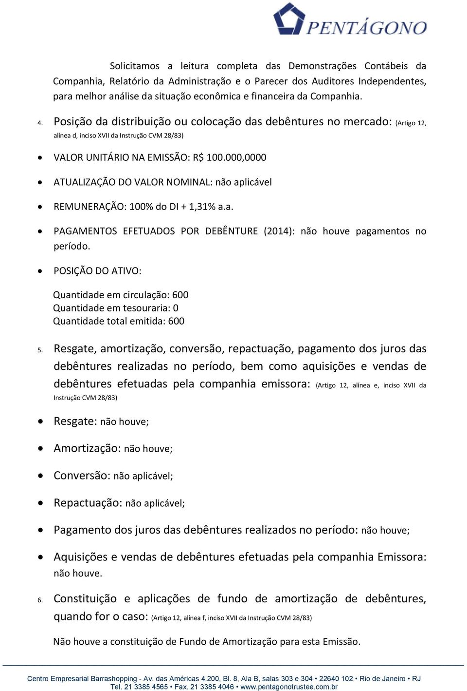 000,0000 ATUALIZAÇÃO DO VALOR NOMINAL: não aplicável REMUNERAÇÃO: 100% do DI + 1,31% a.a. PAGAMENTOS EFETUADOS POR DEBÊNTURE (2014): não houve pagamentos no período.