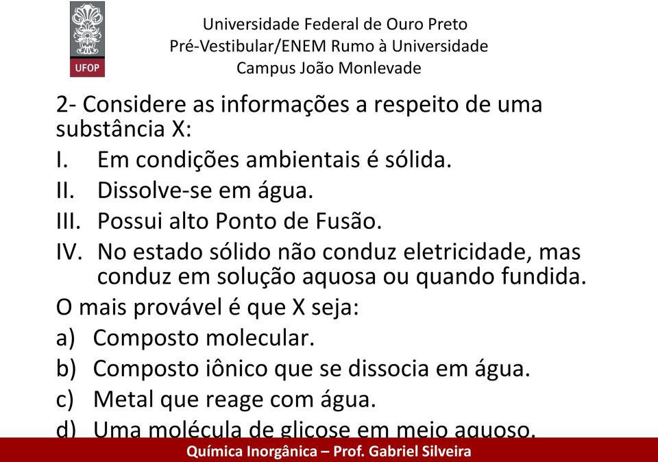 No estado sólido não conduz eletricidade, mas conduz em solução aquosa ou quando fundida.