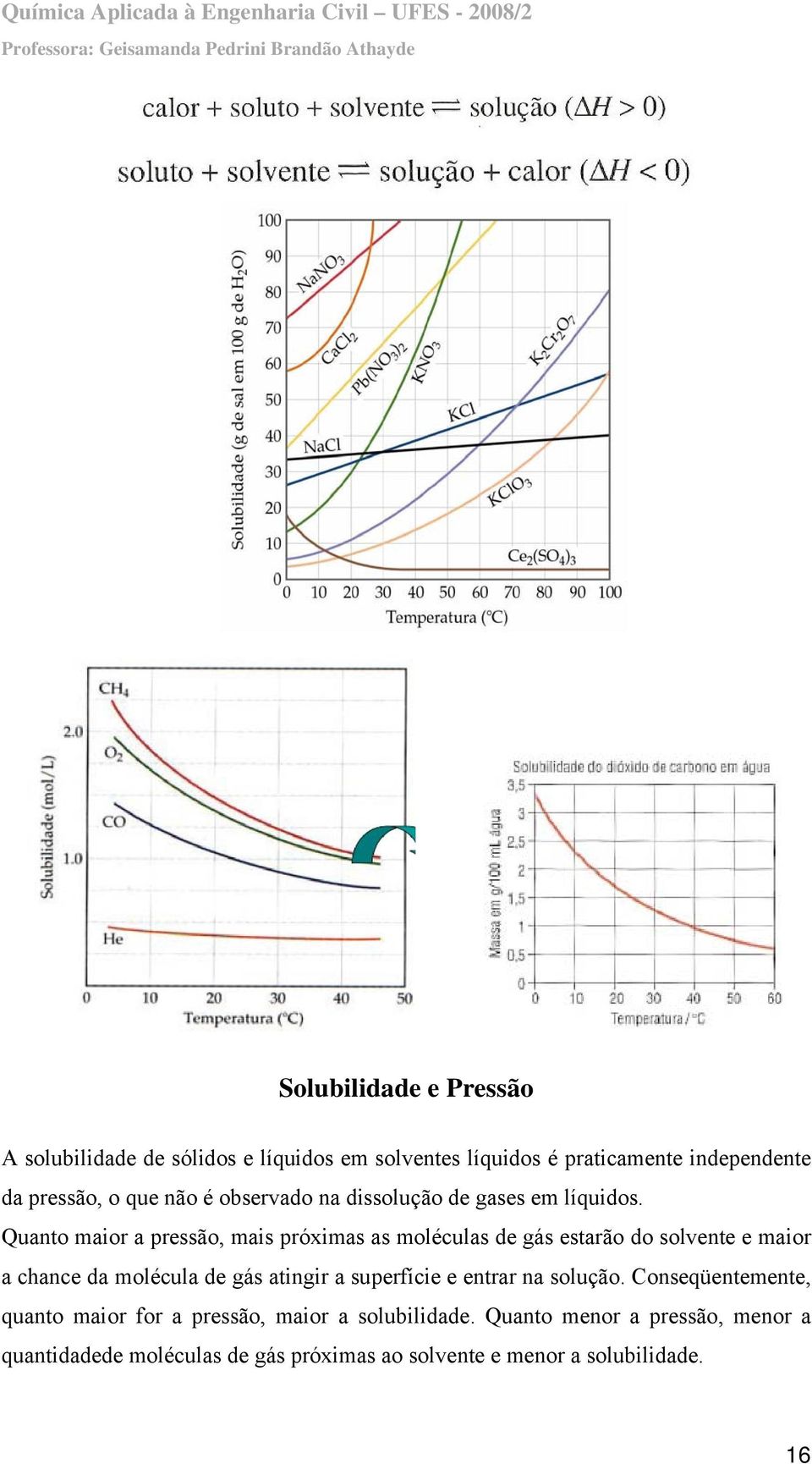 Quanto maior a pressão, mais próximas as moléculas de gás estarão do solvente e maior a chance da molécula de gás atingir a