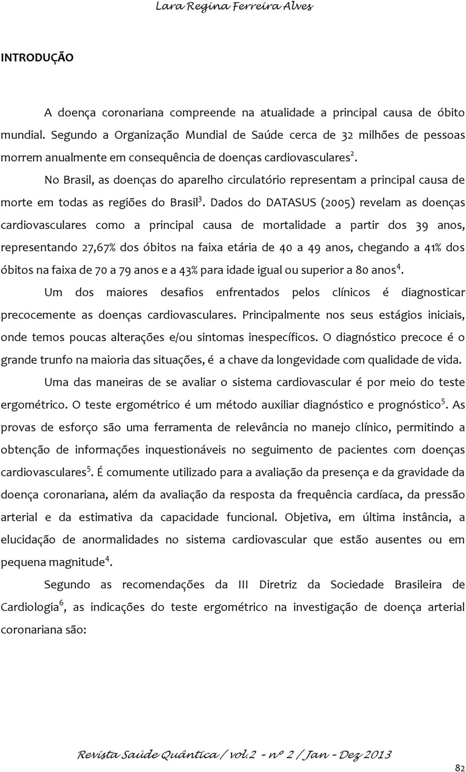 No Brasil, as doenças do aparelho circulatório representam a principal causa de morte em todas as regiões do Brasil 3.