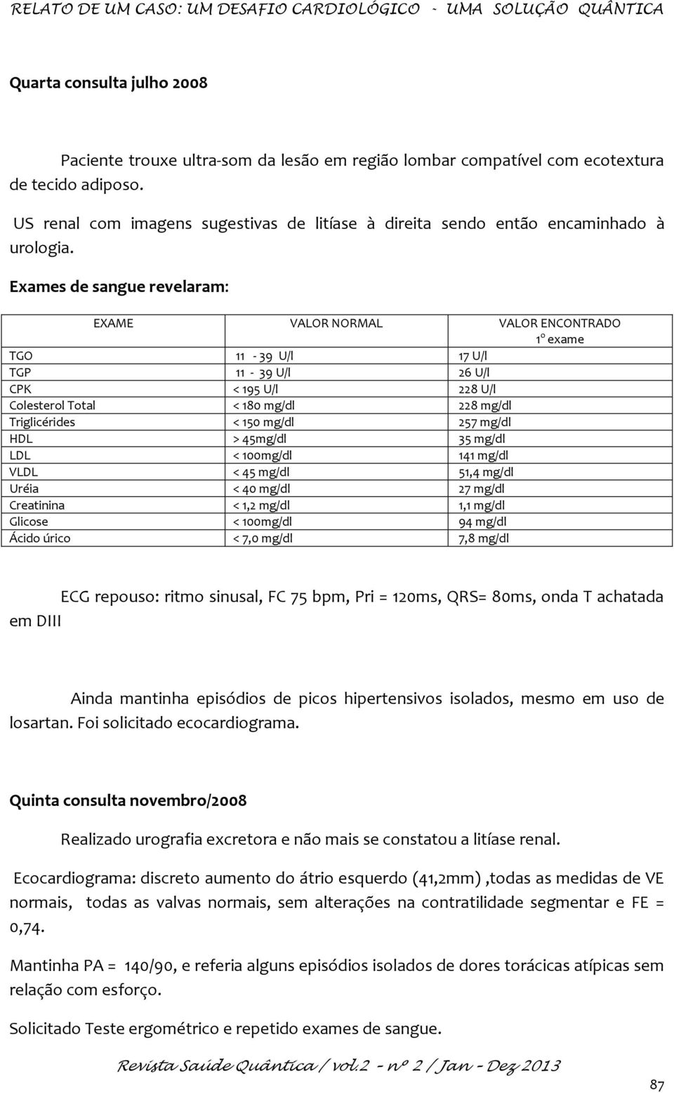 Exames de sangue revelaram: EXAME VALOR NORMAL VALOR ENCONTRADO 1 o exame TGO 11-39 U/l 17 U/l TGP 11-39 U/l 26 U/l CPK < 195 U/l 228 U/l Colesterol Total < 180 mg/dl 228 mg/dl Triglicérides < 150