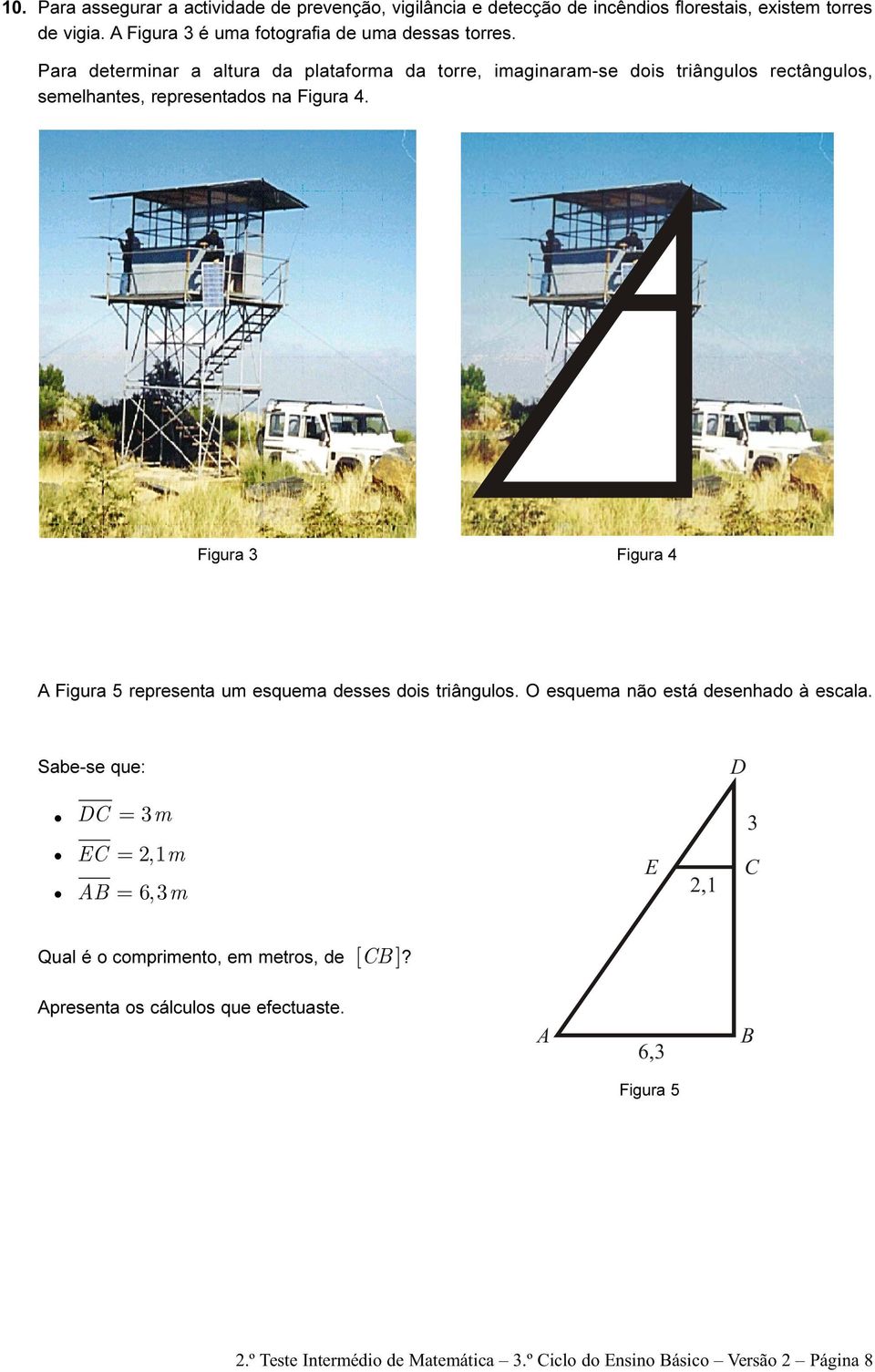 Para determinar a altura da plataforma da torre, imaginaram-se dois triângulos rectângulos, semelhantes, representados na Figura 4.
