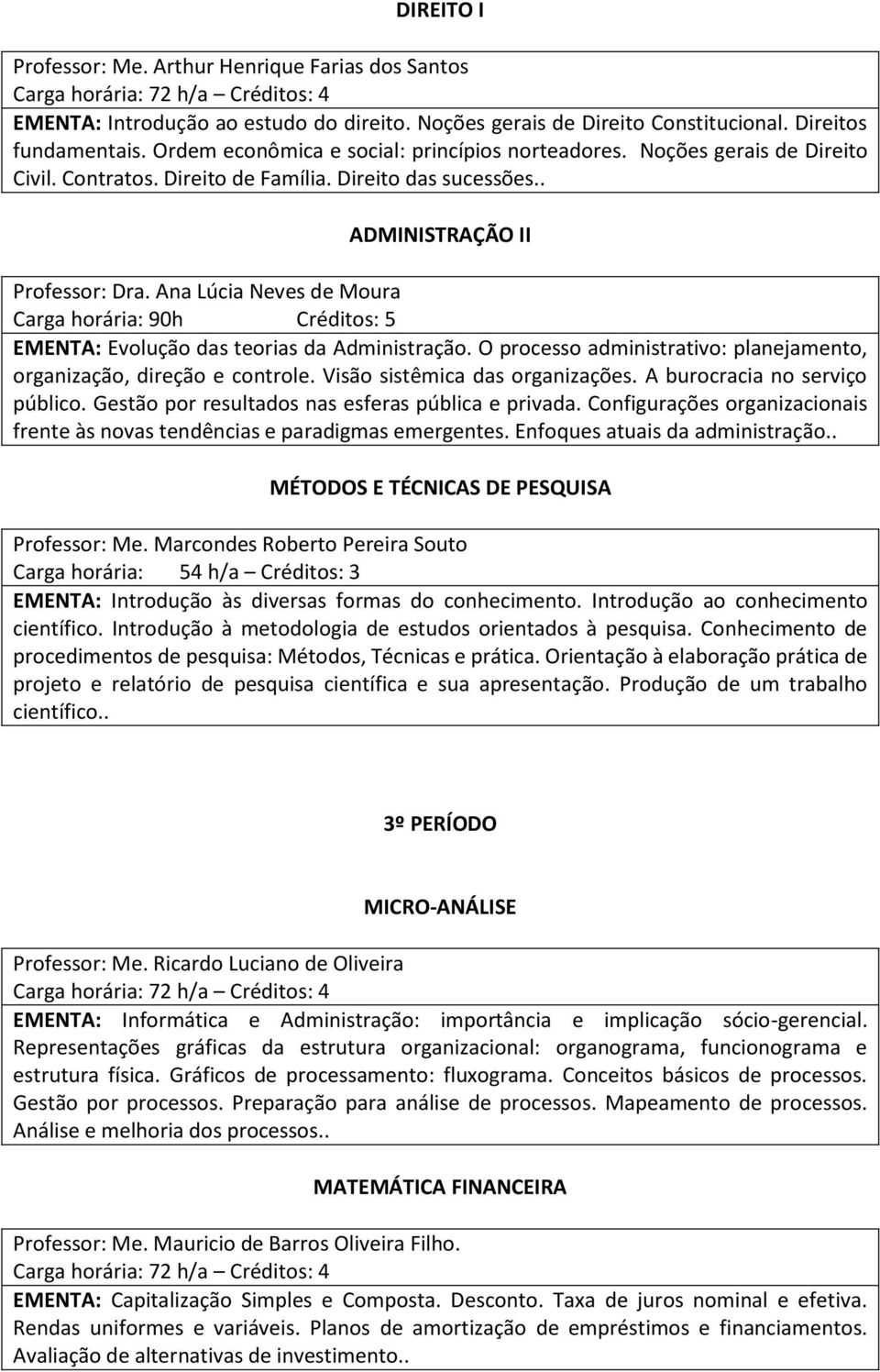 Ana Lúcia Neves de Moura Carga horária: 90h Créditos: 5 EMENTA: Evolução das teorias da Administração. O processo administrativo: planejamento, organização, direção e controle.