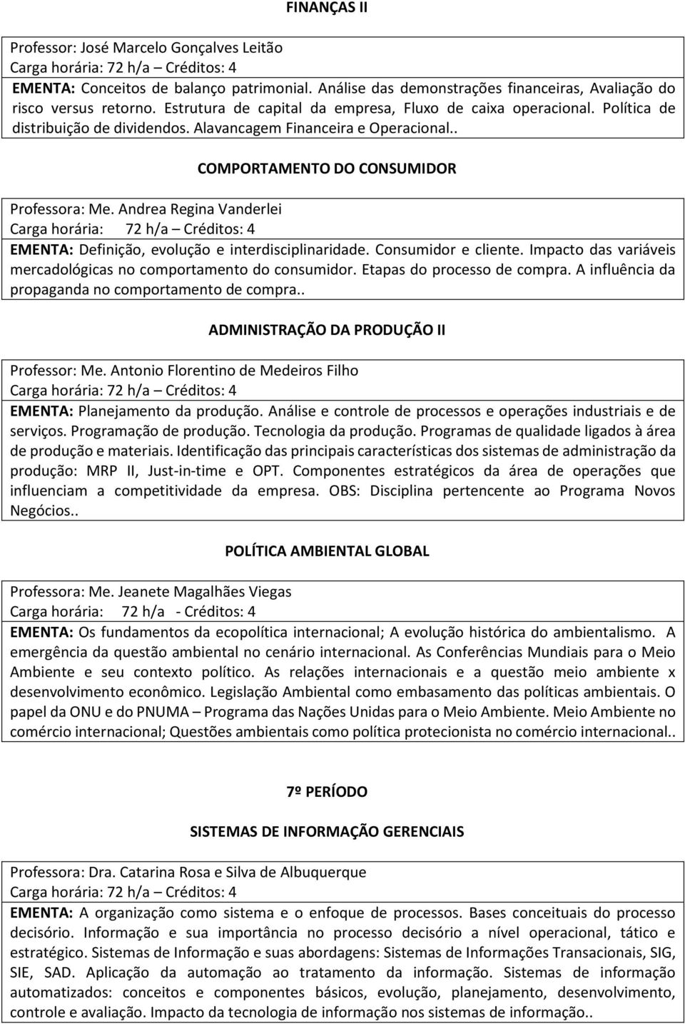 Andrea Regina Vanderlei EMENTA: Definição, evolução e interdisciplinaridade. Consumidor e cliente. Impacto das variáveis mercadológicas no comportamento do consumidor. Etapas do processo de compra.