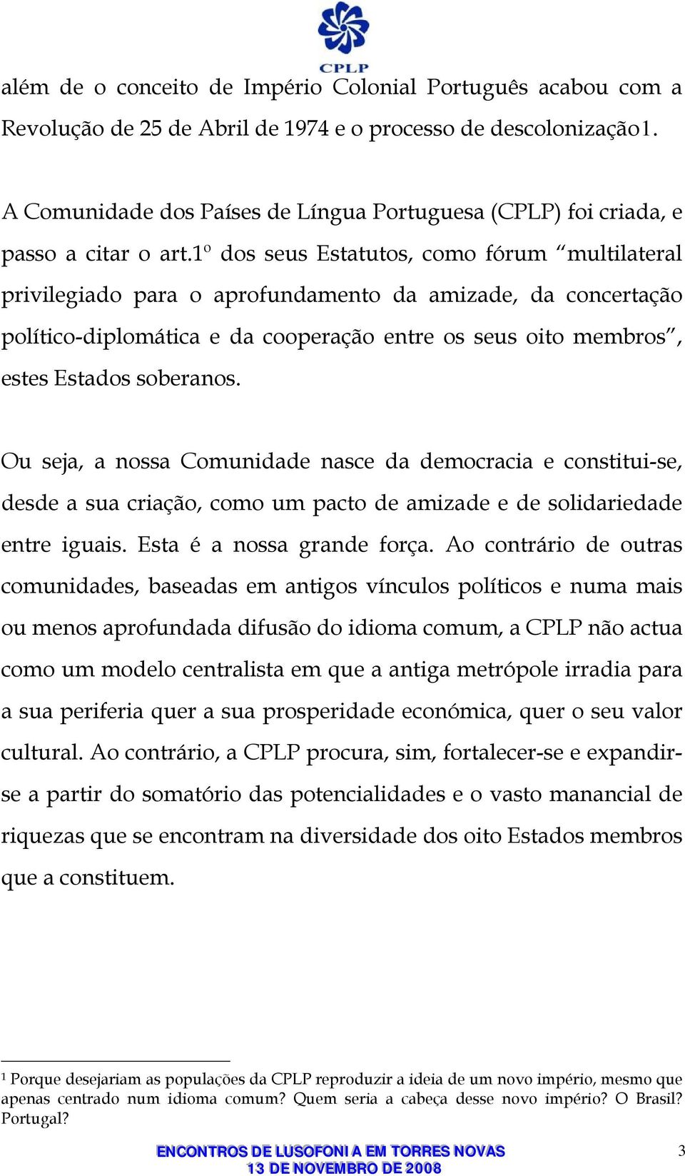 1º dos seus Estatutos, como fórum multilateral privilegiado para o aprofundamento da amizade, da concertação político-diplomática e da cooperação entre os seus oito membros, estes Estados soberanos.