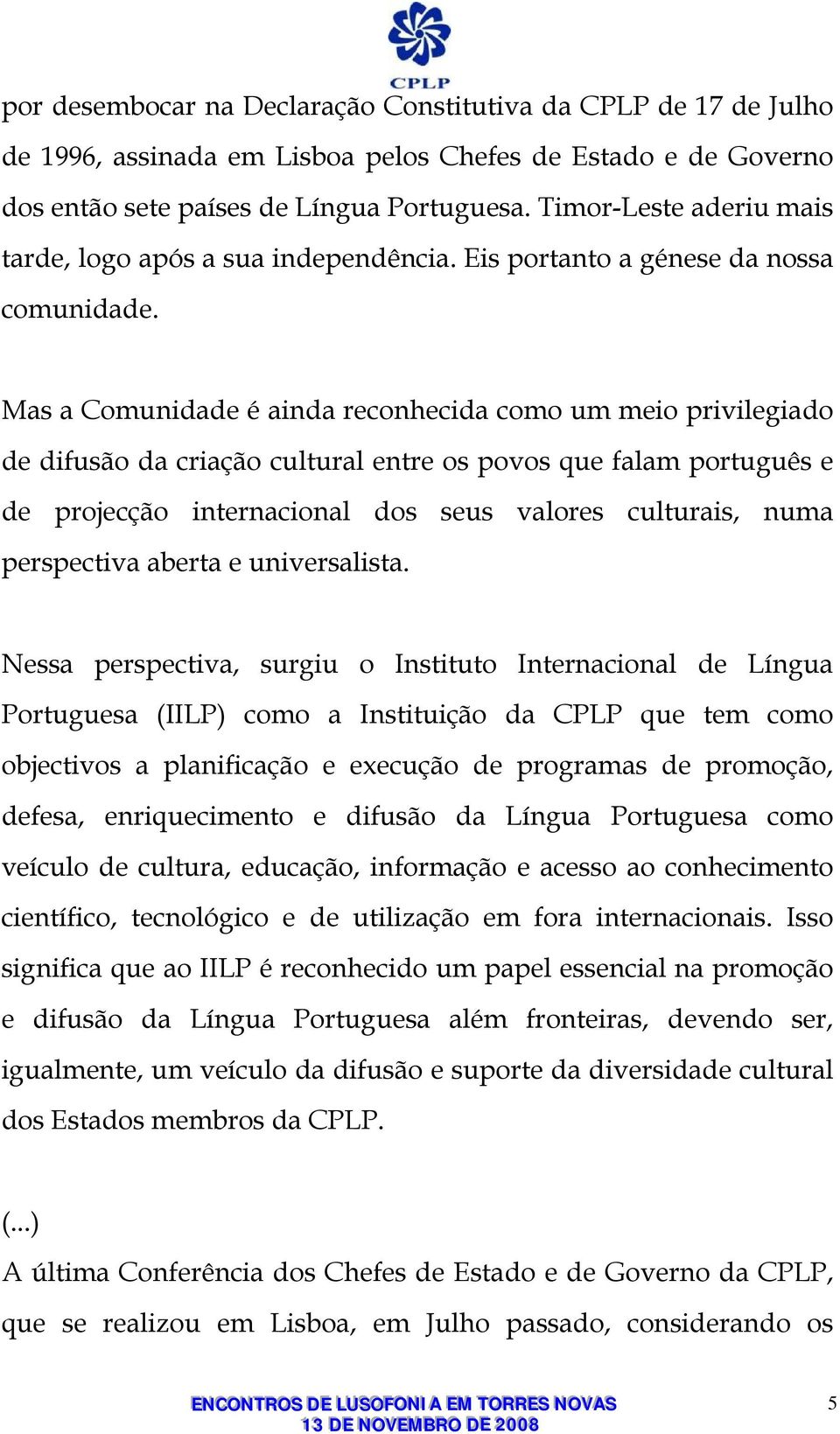 Mas a Comunidade é ainda reconhecida como um meio privilegiado de difusão da criação cultural entre os povos que falam português e de projecção internacional dos seus valores culturais, numa