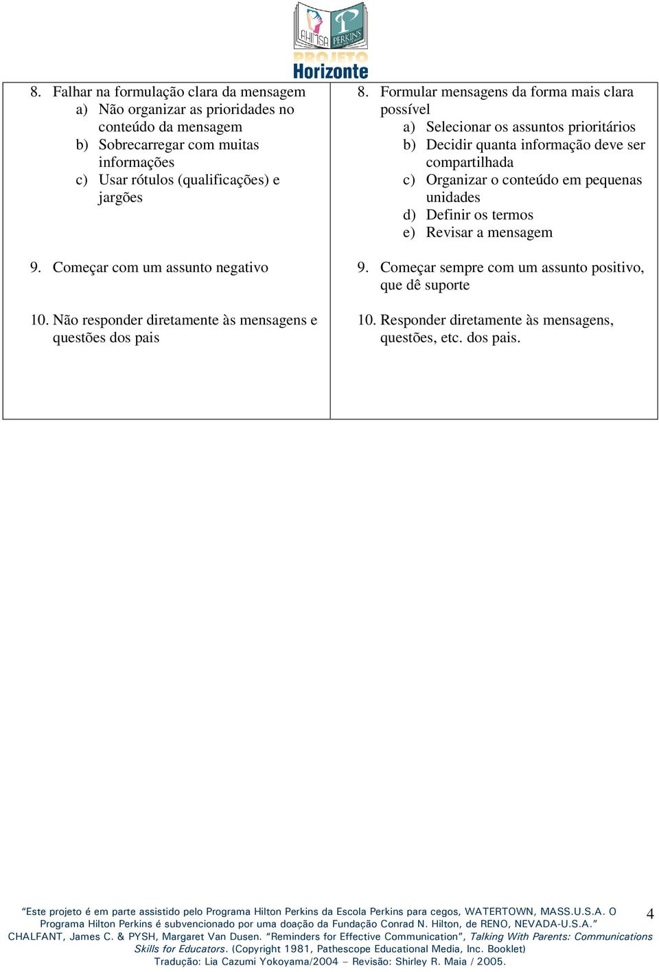 Formular mensagens da forma mais clara possível a) Selecionar os assuntos prioritários b) Decidir quanta informação deve ser compartilhada c) Organizar o conteúdo em pequenas unidades d)