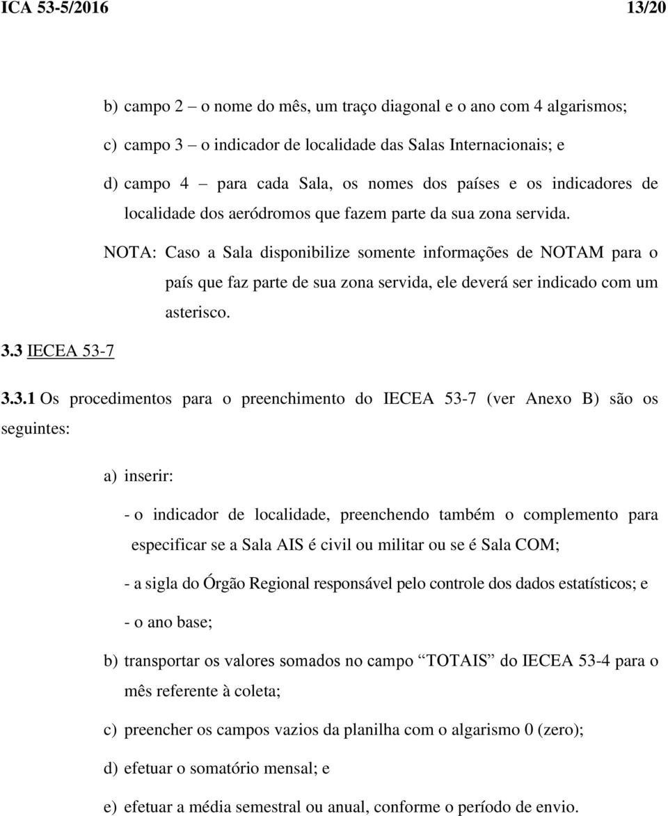 NOTA: Caso a Sala disponibilize somente informações de NOTAM para o país que faz parte de sua zona servida, ele deverá ser indicado com um asterisco. 3.