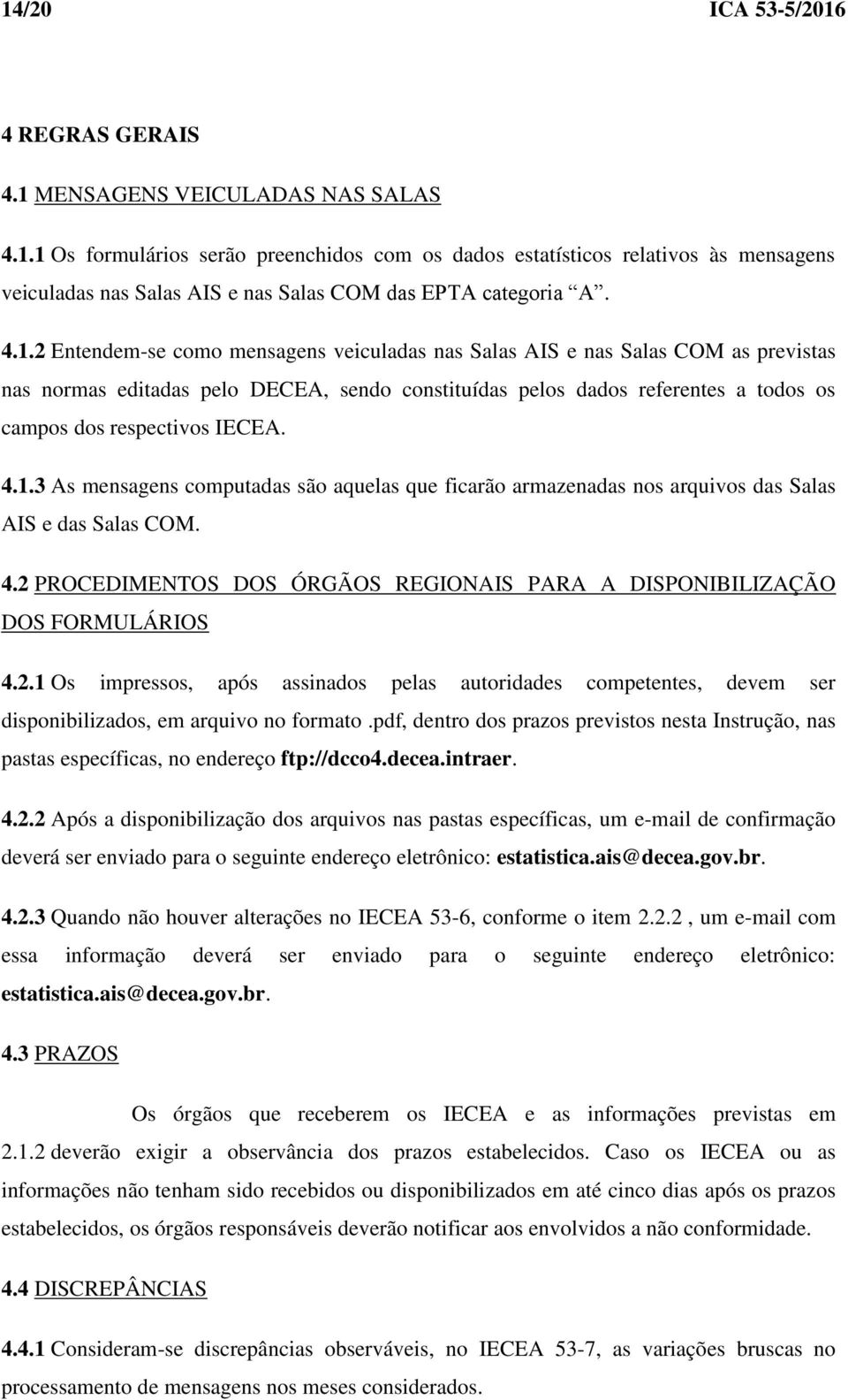 IECEA. 4.1.3 As mensagens computadas são aquelas que ficarão armazenadas nos arquivos das Salas AIS e das Salas COM. 4.2 