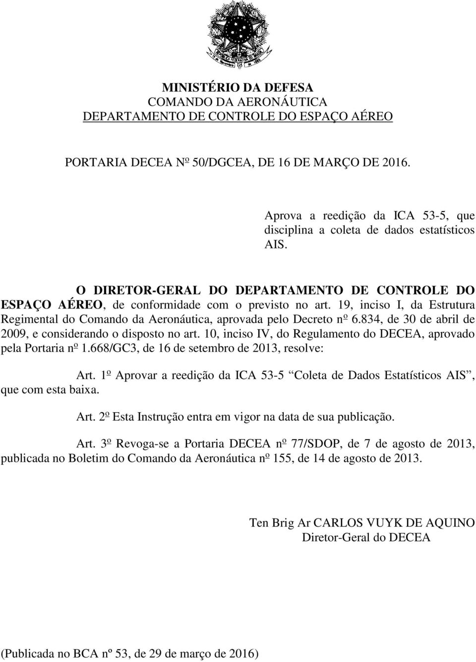 19, inciso I, da Estrutura Regimental do Comando da Aeronáutica, aprovada pelo Decreto n o 6.834, de 30 de abril de 2009, e considerando o disposto no art.