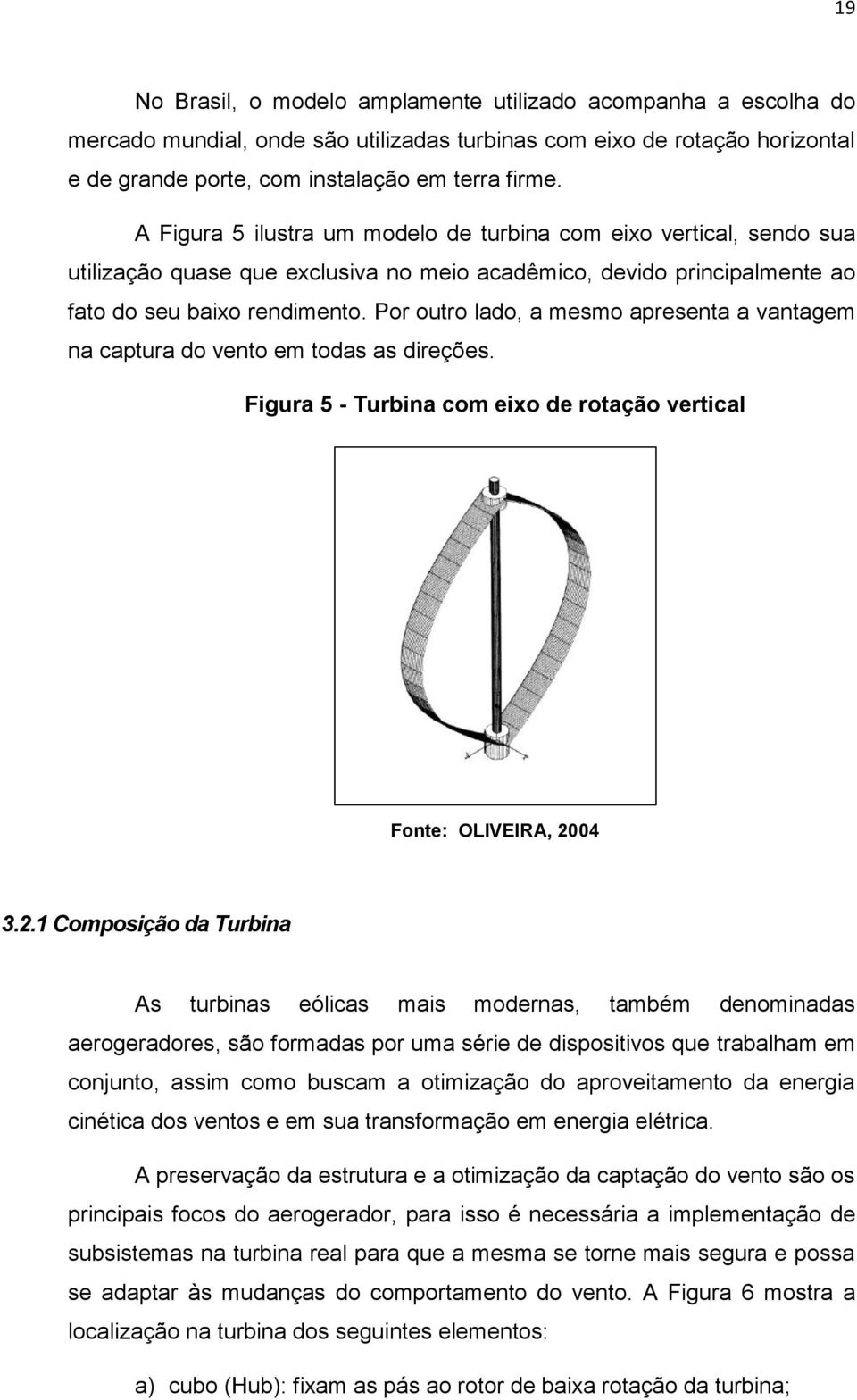 Por outro lado, a mesmo apresenta a vantagem na captura do vento em todas as direções. Figura 5 - Turbina com eixo de rotação vertical Fonte: OLIVEIRA, 20