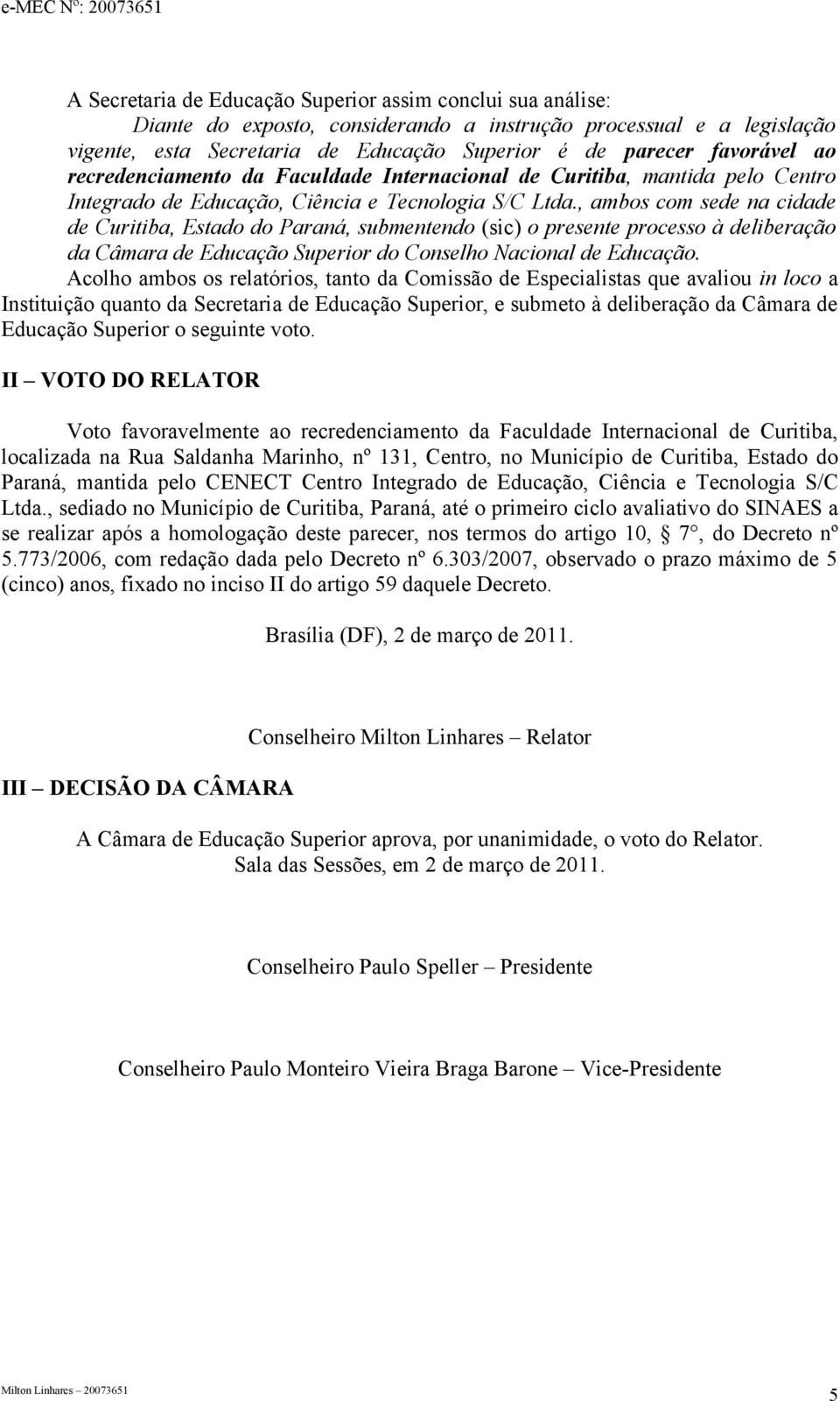 , ambos com sede na cidade de Curitiba, Estado do Paraná, submentendo (sic) o presente processo à deliberação da Câmara de Educação Superior do Conselho Nacional de Educação.