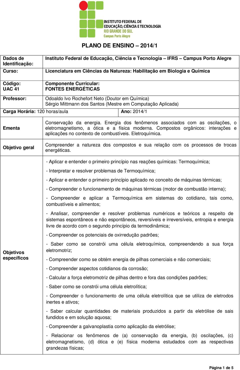 horas/aula Ano: 2014/1 Ementa Objetivo geral Conservação da energia. Energia dos fenômenos associados com as oscilações, o eletromagnetismo, a ótica e a física moderna.