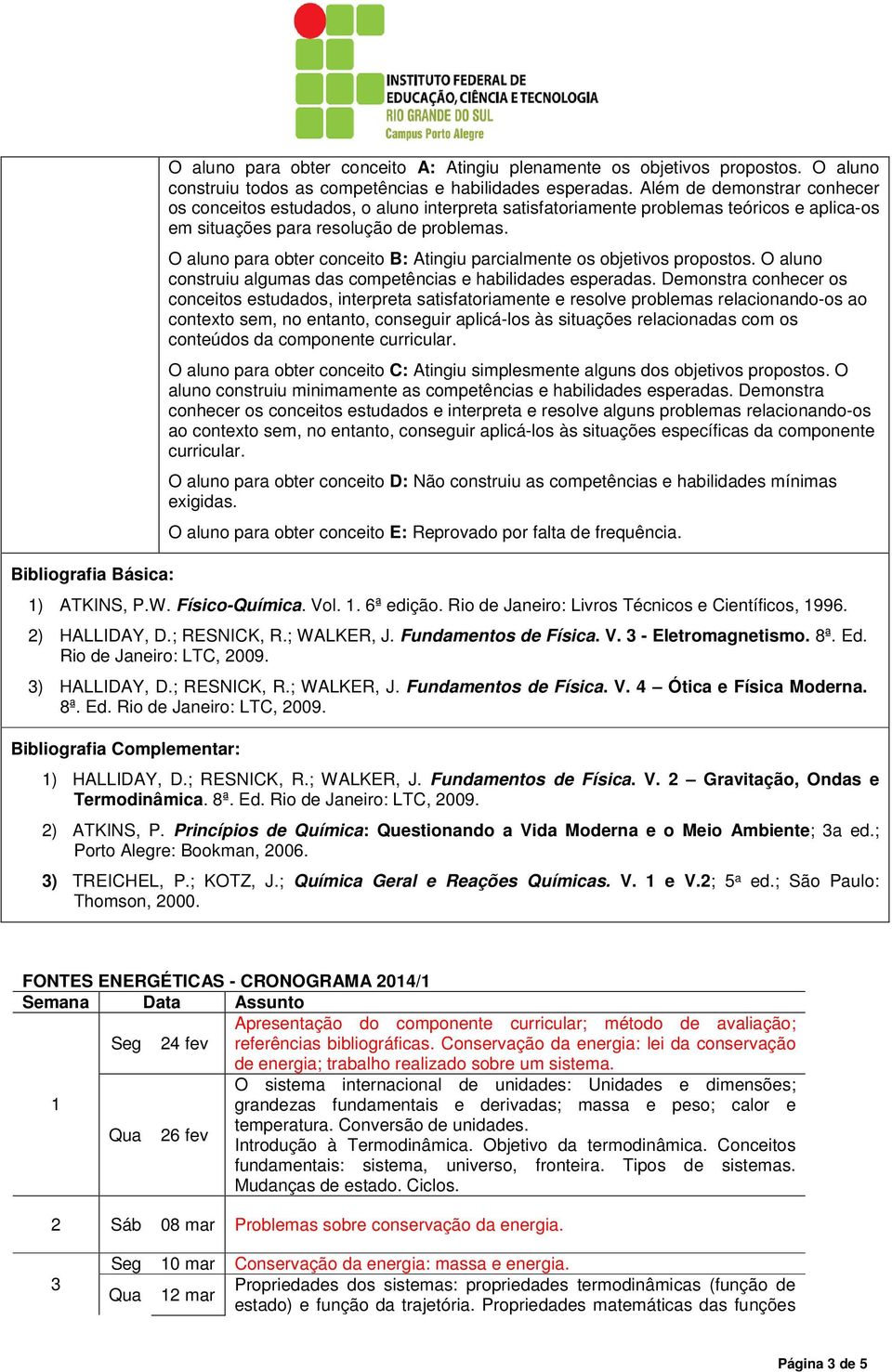 O aluno para obter conceito B: Atingiu parcialmente os objetivos propostos. O aluno construiu algumas das competências e habilidades esperadas.