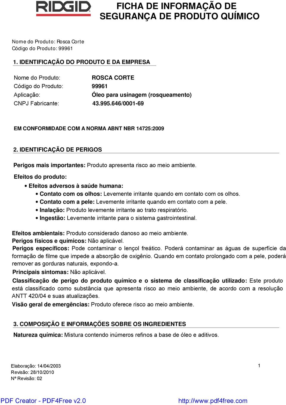 Efeitos do produto: Efeitos adversos à saúde humana: Contato com os olhos: Levemente irritante quando em contato com os olhos. Contato com a pele: Levemente irritante quando em contato com a pele.