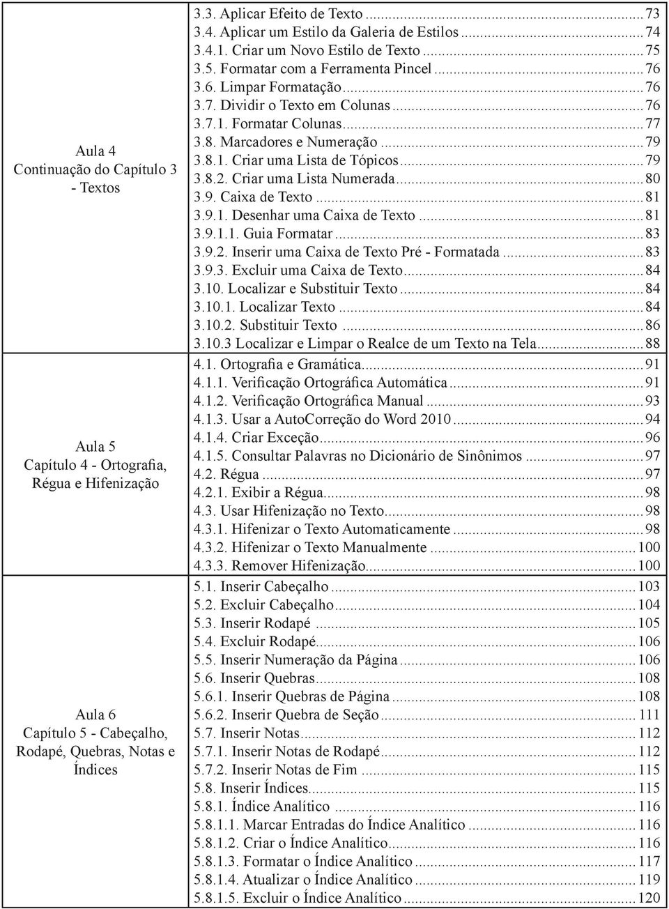 Marcadores e Numeração...79 3.8.1. Criar uma Lista de Tópicos...79 3.8.2. Criar uma Lista Numerada...80 3.9. Caixa de Texto...81 3.9.1. Desenhar uma Caixa de Texto...81 3.9.1.1. Guia Formatar...83 3.