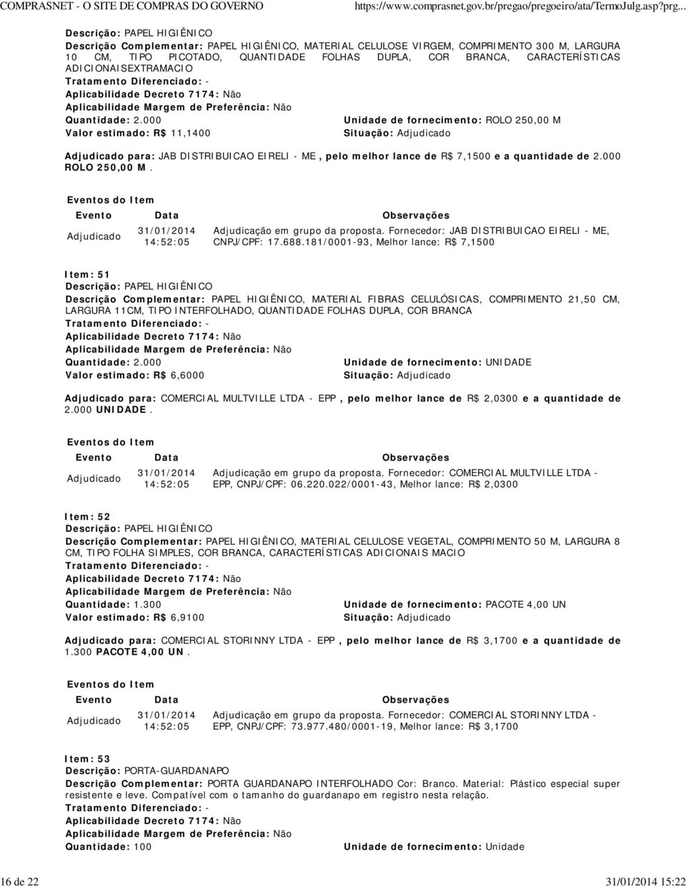 000 Unidade de fornecimento: ROLO 250,00 M Valor estimado: R$ 11,1400 Situação: para: JAB DISTRIBUICAO EIRELI - ME, pelo melhor lance de R$ 7,1500 e a quantidade de 2.000 ROLO 250,00 M.